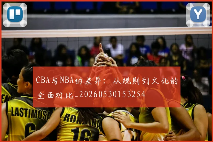 CBA与NBA的差异：从规则到文化的全面对比_20260530153254