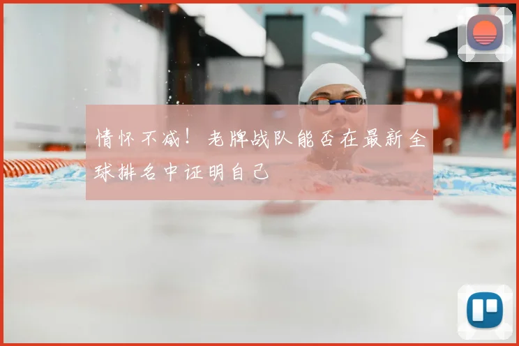 情怀不减！老牌战队能否在最新全球排名中证明自己