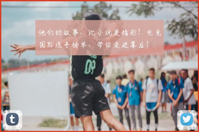 他们的故事，比小说更精彩！电竞国际选手榜单，带你走进幕后！