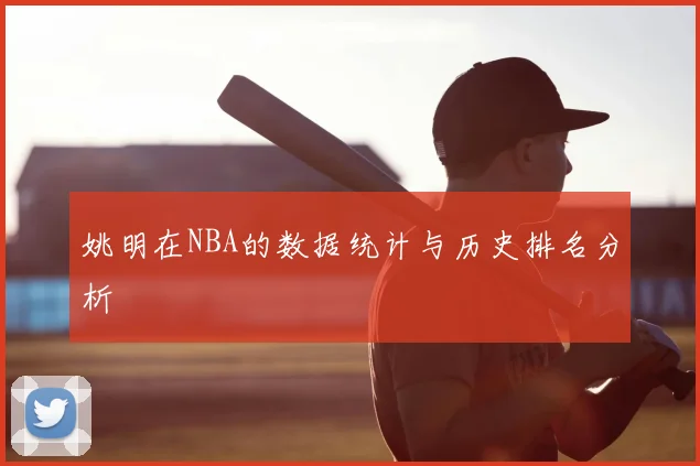 姚明在NBA的数据统计与历史排名分析