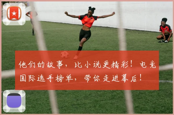 他们的故事，比小说更精彩！电竞国际选手榜单，带你走进幕后！