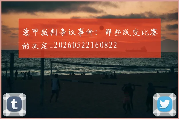 意甲裁判争议事件：那些改变比赛的决定_20260522160822