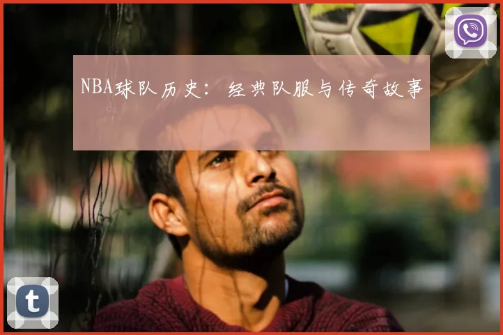 NBA球队历史:经典队服与传奇故事