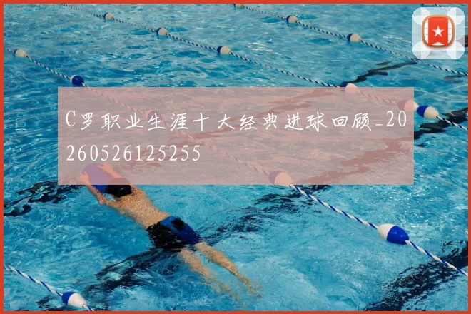 C罗职业生涯十大经典进球回顾_20260526125255