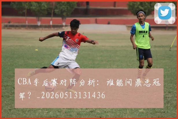 CBA季后赛对阵分析：谁能问鼎总冠军？_20260513131436