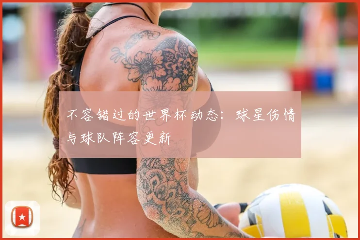 不容错过的世界杯动态:球星伤情与球队阵容更新