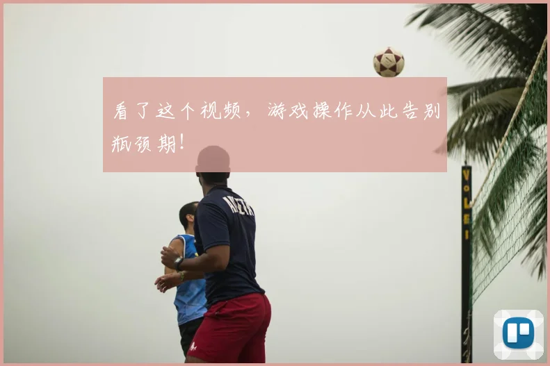 看了这个视频，游戏操作从此告别瓶颈期！