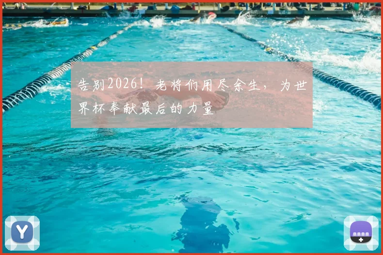 告别2026！老将们用尽余生，为世界杯奉献最后的力量