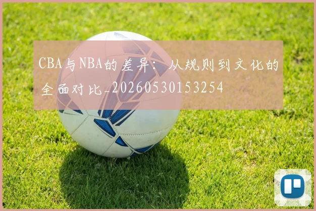 CBA与NBA的差异：从规则到文化的全面对比_20260530153254