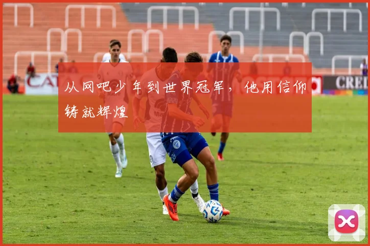 从网吧少年到世界冠军，他用信仰铸就辉煌