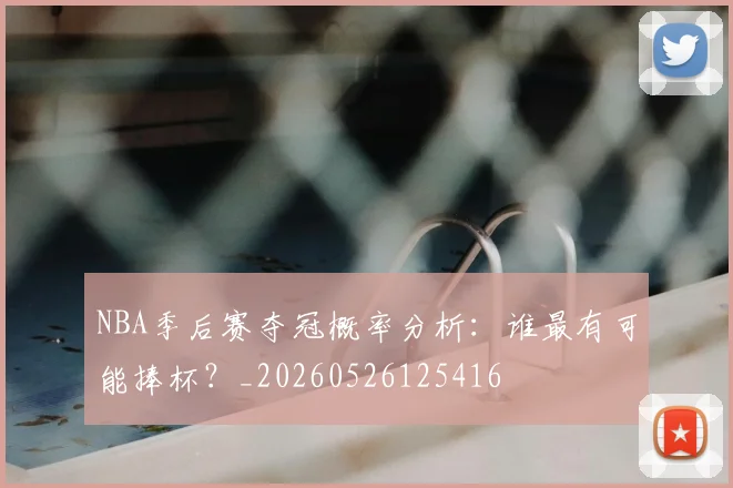NBA季后赛夺冠概率分析：谁最有可能捧杯？_20260526125416