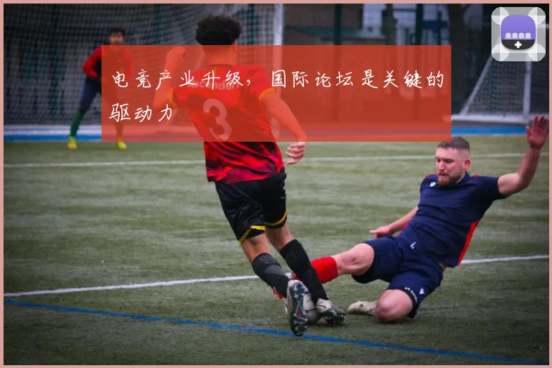 电竞产业升级,国际论坛是关键的驱动力
