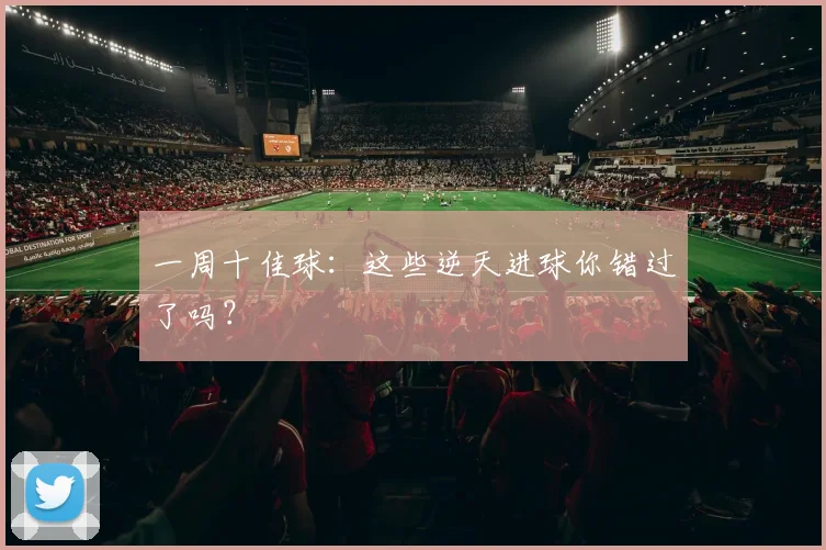一周十佳球:这些逆天进球你错过了吗?