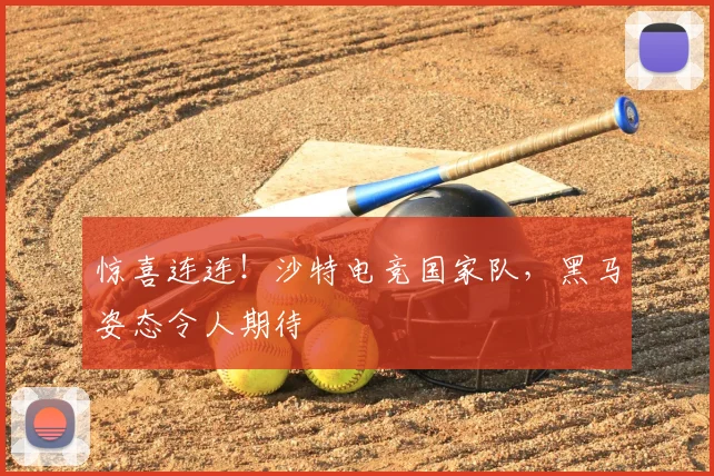 惊喜连连！沙特电竞国家队，黑马姿态令人期待