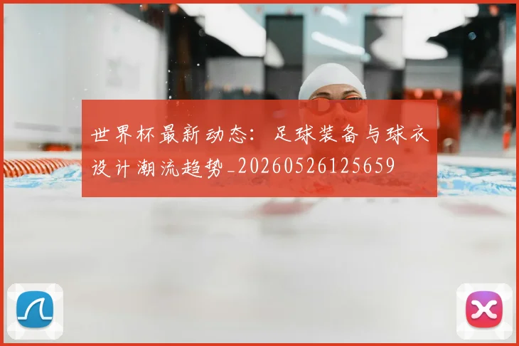 世界杯最新动态：足球装备与球衣设计潮流趋势_20260526125659