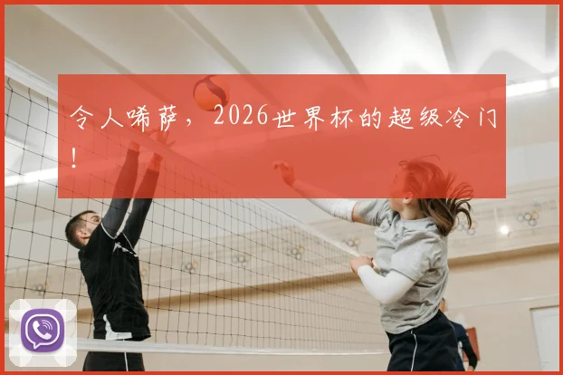 令人唏萨，2026世界杯的超级冷门！